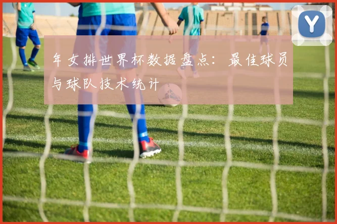 年女排世界杯数据盘点：最佳球员与球队技术统计