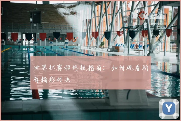 世界杯赛程终极指南：如何观看所有精彩对决