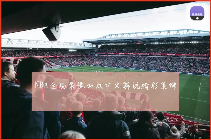 NBA全场录像回放中文解说精彩集锦