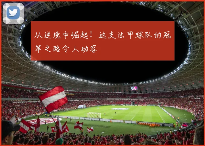 从逆境中崛起!这支法甲球队的冠军之路令人动容