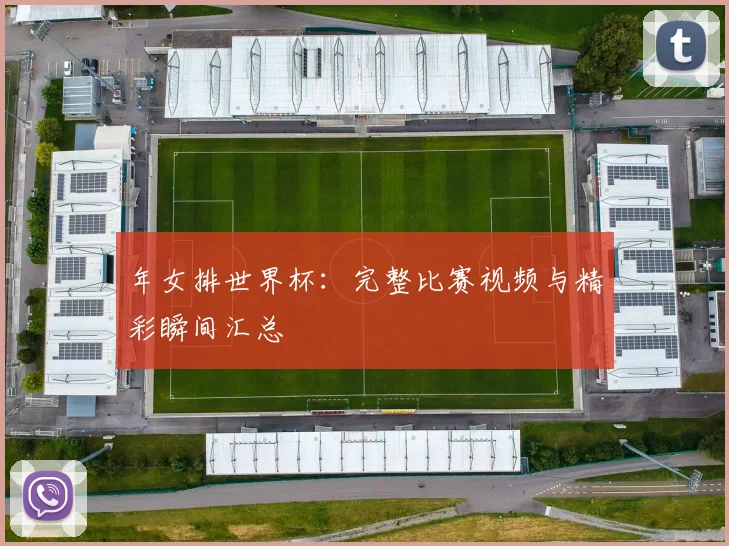 年女排世界杯：完整比赛视频与精彩瞬间汇总