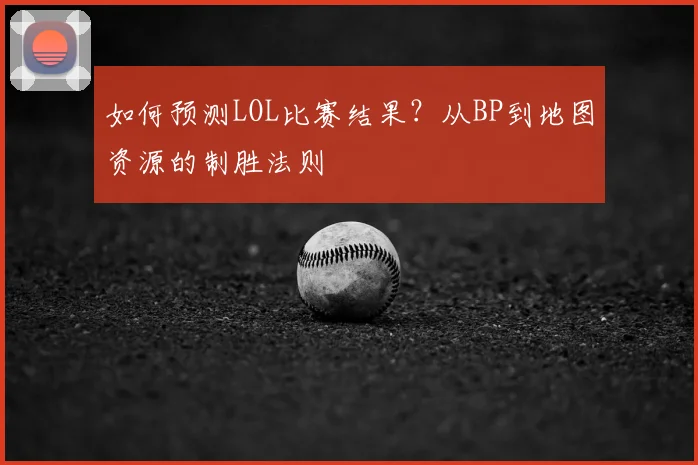 如何预测LOL比赛结果？从BP到地图资源的制胜法则