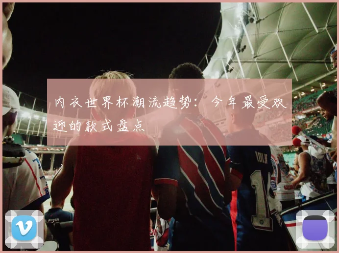 内衣世界杯潮流趋势:今年最受欢迎的款式盘点