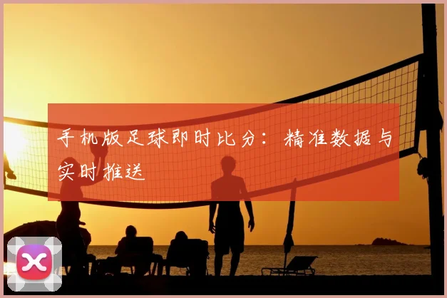 手机版足球即时比分:精准数据与实时推送