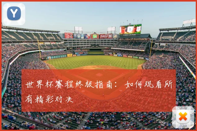 世界杯赛程终极指南：如何观看所有精彩对决