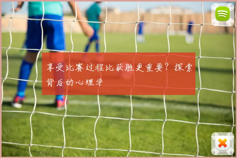 享受比赛过程比获胜更重要？探索背后的心理学