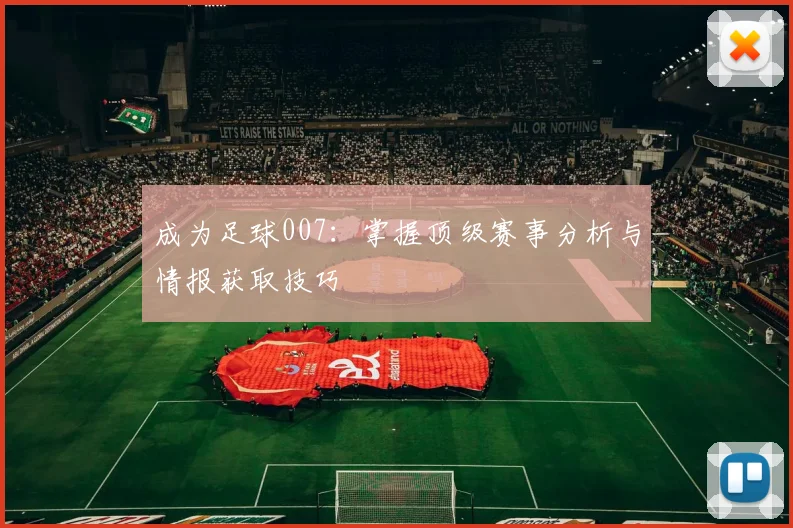 成为足球007:掌握顶级赛事分析与情报获取技巧
