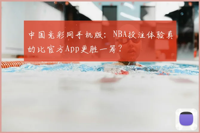 中国竞彩网手机版：NBA投注体验真的比官方App更胜一筹？