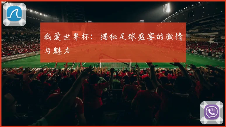 我爱世界杯:揭秘足球盛宴的激情与魅力