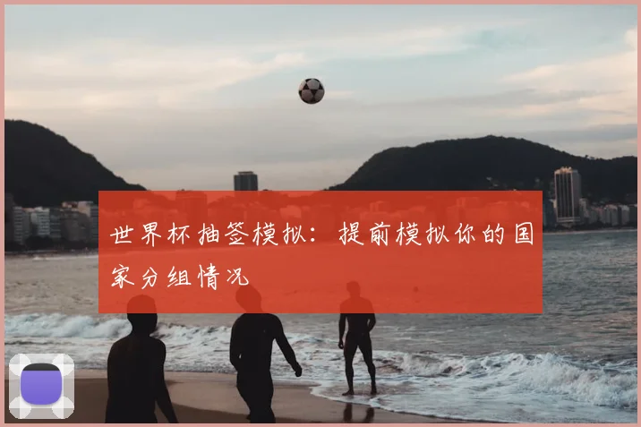 世界杯抽签模拟：提前模拟你的国家分组情况